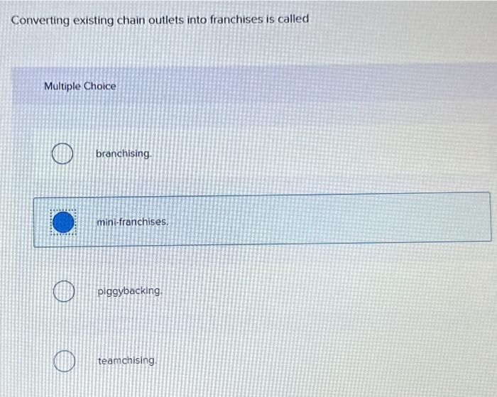  Converting existing chain outlets into franchises is called Multiple Choice branchising.