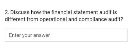 2. Discuss how the financial statement audit is different from operational