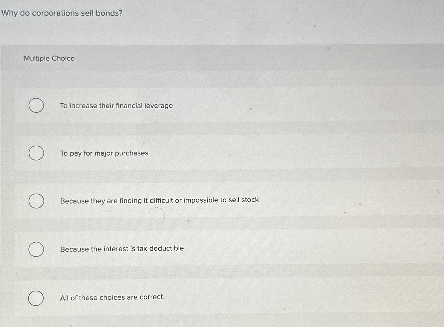  Why do corporations sell bonds? Multiple Choice To increase their financial