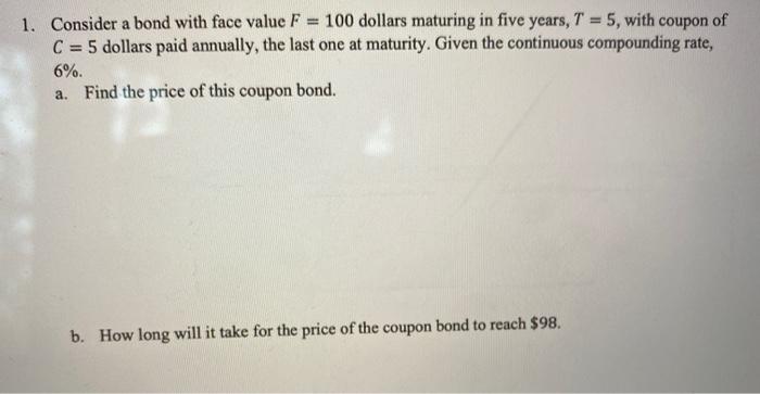  1. Consider a bond with face value F 100 dollars maturing
