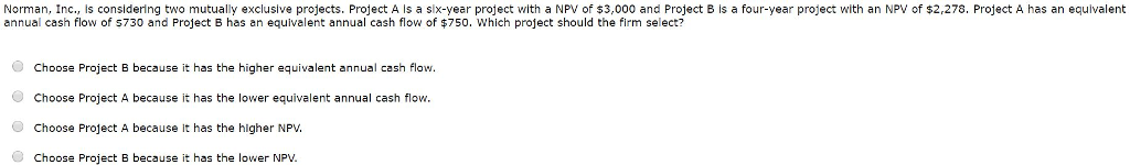 Norman, Inc., is considering two mutually excluslve projects. Project A is