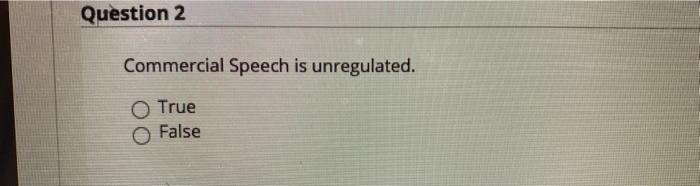  Question 2 Commercial Speech is unregulated. True False