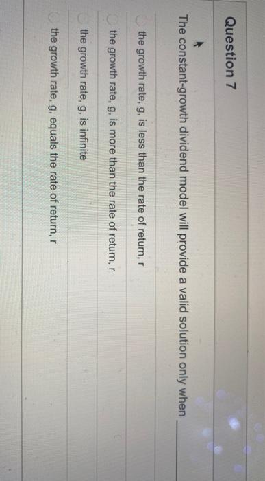  Question 7 The constant-growth dividend model will provide a valid solution
