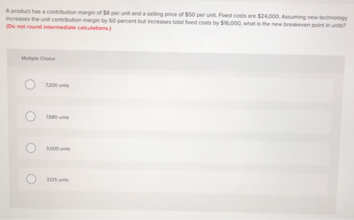  A product has a contribution margin of $8 per unit and
