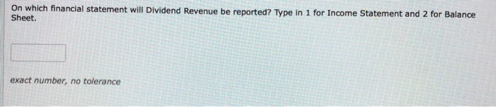  On which financial statement will Dividend Revenue be reported? Type in