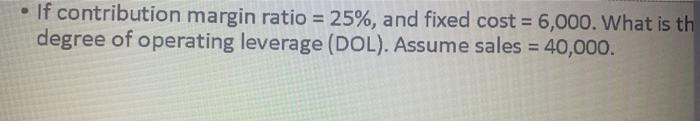  If contribution margin ratio = 25%, and fixed cost = 6,000.