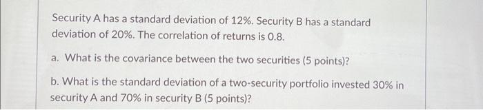 please show work and explain Security A has a standard deviation of
