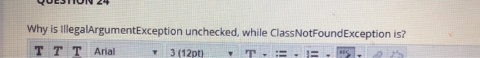  QUESTION 24 Why is illegalArgumentException unchecked, while ClassNotFoundException is? TT T