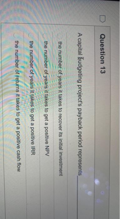  Question 13 A capital hudgeting project's payback period represents the number