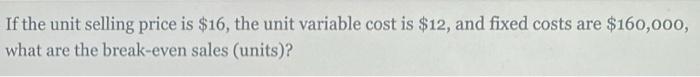  If the unit selling price is $16, the unit variable cost