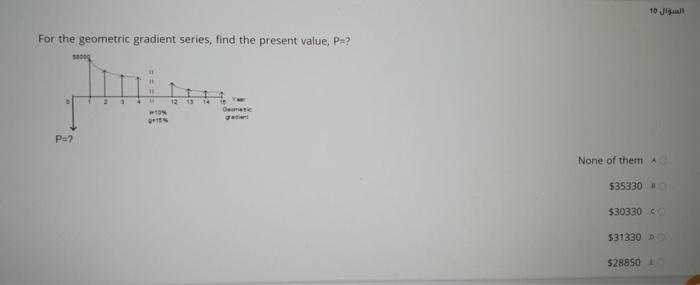  10 For the geometric gradient series, find the present value, P-?