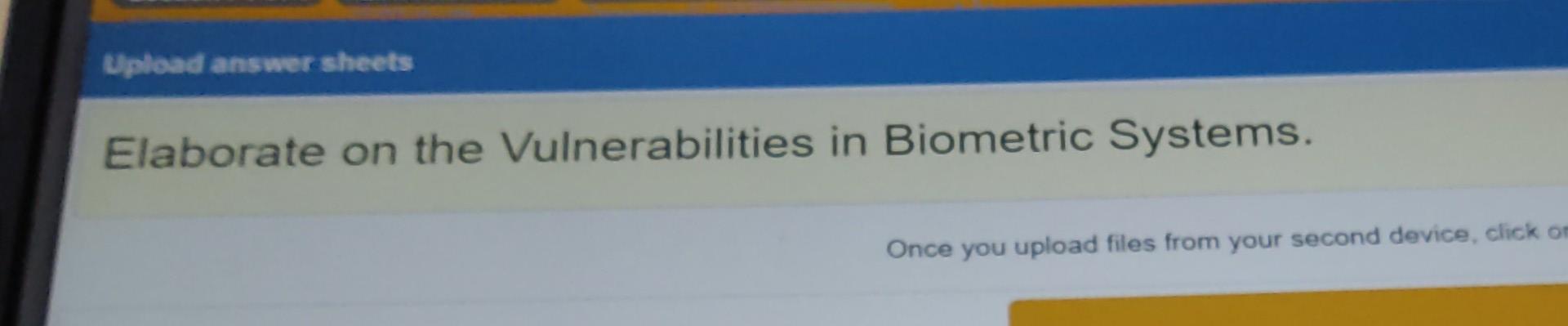  Upload answer sheets Elaborate on the Vulnerabilities in Biometric Systems. Once