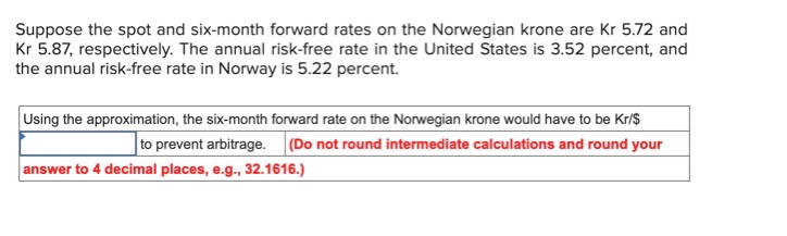  Suppose the spot and six-month forward rates on the Norwegian Krone