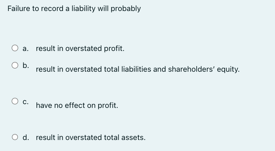  Failure to record a liability will probably a. result in overstated