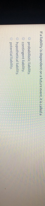  If a liability is dependent on a future event, it is