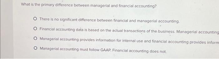  What is the primary difference between managerial and financial accounting? O