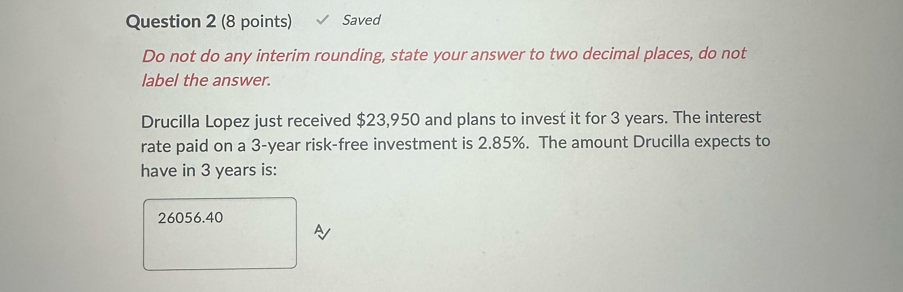  Question 2(8 points) Saved Do not do any interim rounding, state