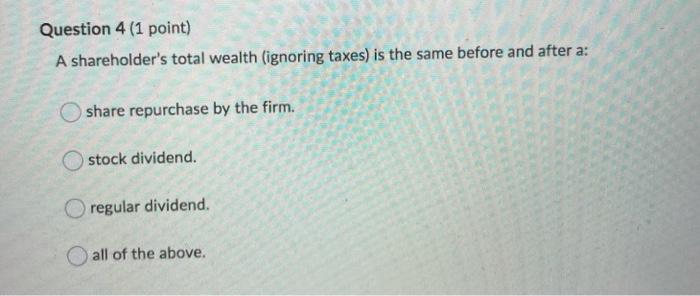  Question 4 (1 point) A shareholder's total wealth (ignoring taxes) is
