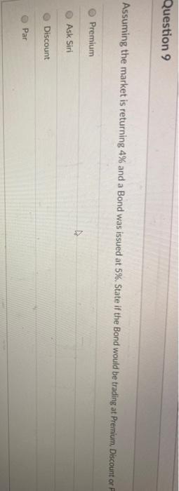 Question 9 Assuming the market is returning 4% and a Bond