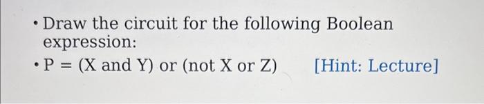  - Draw the circuit for the following Boolean expression: - P=(X