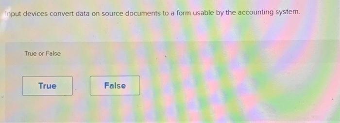  Input devices convert data on source documents to a form usable