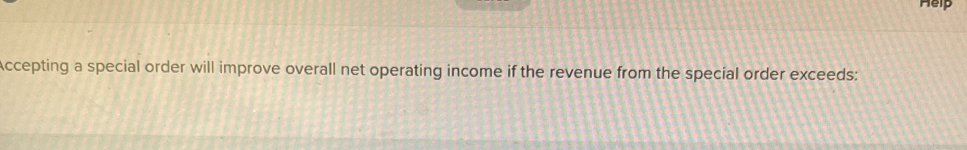  Accepting a special order will improve overall net operating income if