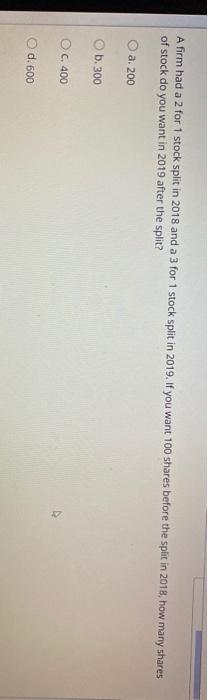  A firm had a 2 for 1 stock split in 2018