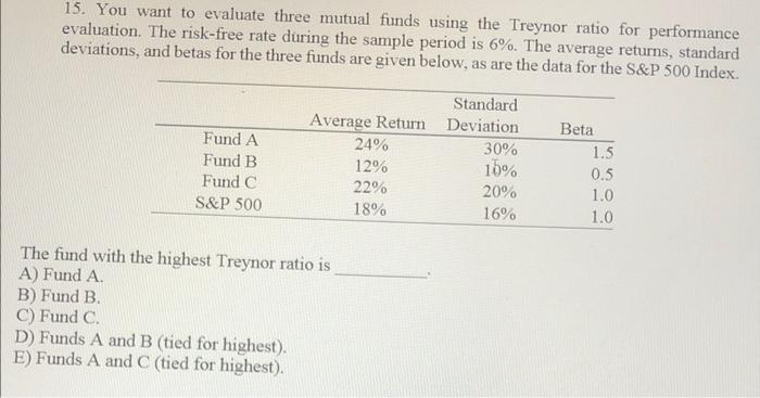  15. You want to evaluate three mutual funds using the Treynor