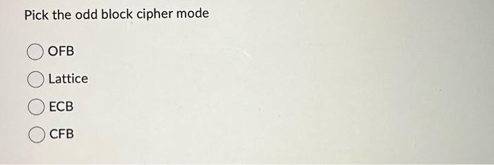  Pick the odd block cipher mode OFB Lattice ECB CFB