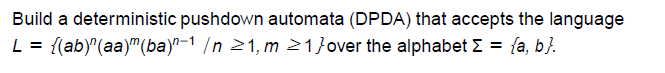 Build a deterministic pushdown automata (DPDA) that accepts the language L={(ab)n(aa)m(ba)n11,m1}