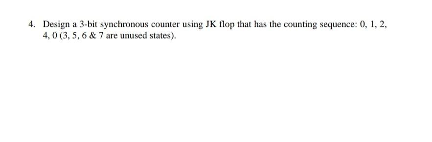  4. Design a 3-bit synchronous counter using JK flop that has