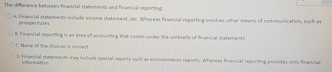 The difference between financial statements and financial reporting: O A. Financial