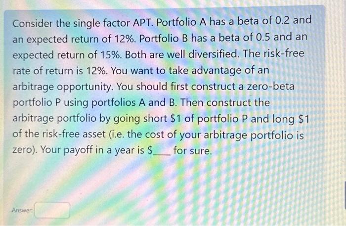  Consider the single factor APT. Portfolio A has a beta of
