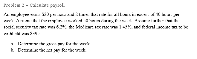 Problem 2 - Calculate payroll An employee earns $20 per hour