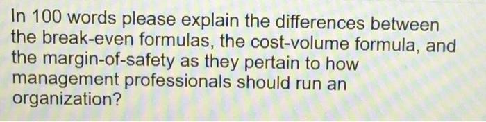  In 100 words please explain the differences between the break-even formulas,