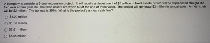  A company is consider a 3-year expansion project. It will require