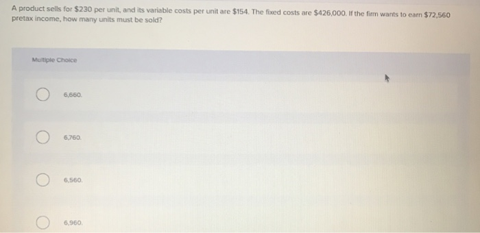  A product sells for $230 per unit, and its variable costs