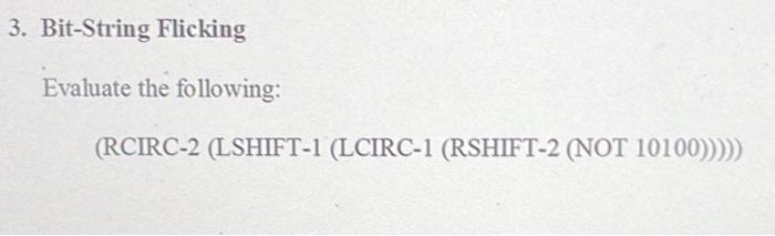 help.. 3. Bit-String Flicking Evaluate the following: (RCIRC-2 (LSHIFT-1 (LCIRC-1 (RSHIFT-2 (NOT