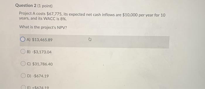  Question 2 (1 point) Project A costs $67,775, its expected net
