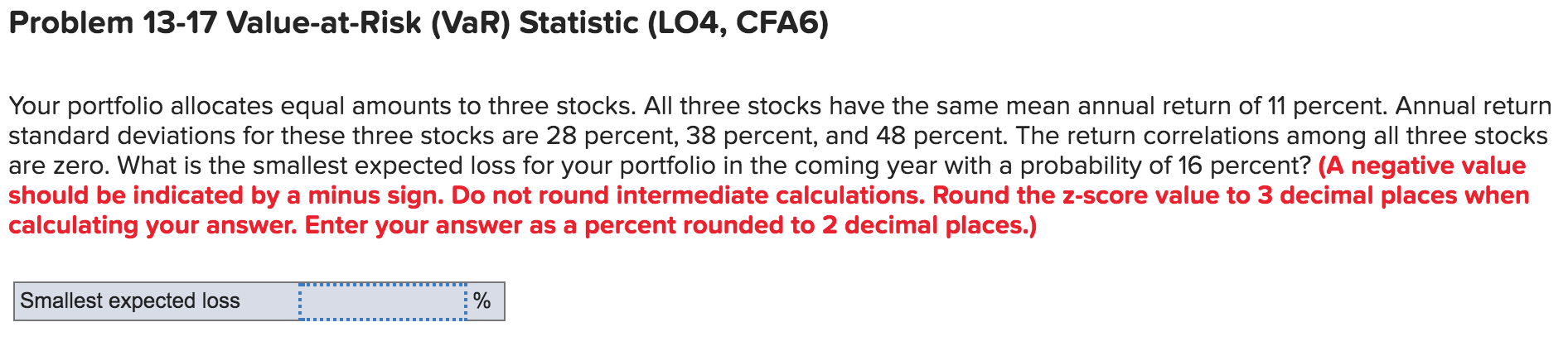 Problem 13-17 Value-at-Risk (VaR) Statistic (LO4, CFA6) Your portfolio allocates equal