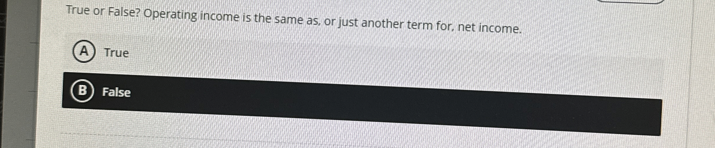  True or False? Operating income is the same as, or just