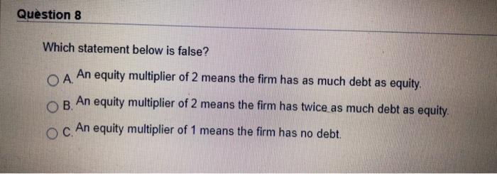  Question 8 Which statement below is false? . An equity multiplier