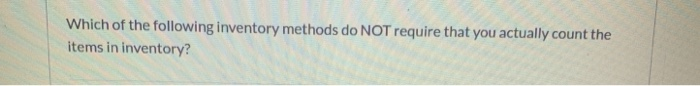  Which of the following inventory methods do NOT require that you