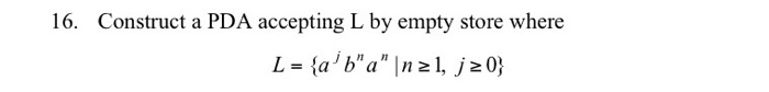 16. Construct a PDA accepting L by empty store where L