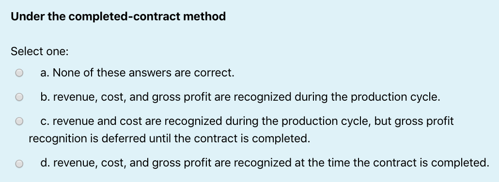 Under the completed-contract method Select one: O a. None of these