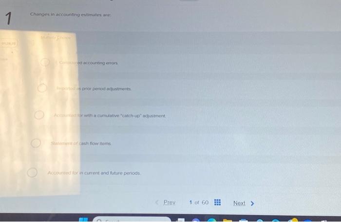  1 01:29:35 Changes in accounting estimates are: Multiple Choice Considered accounting