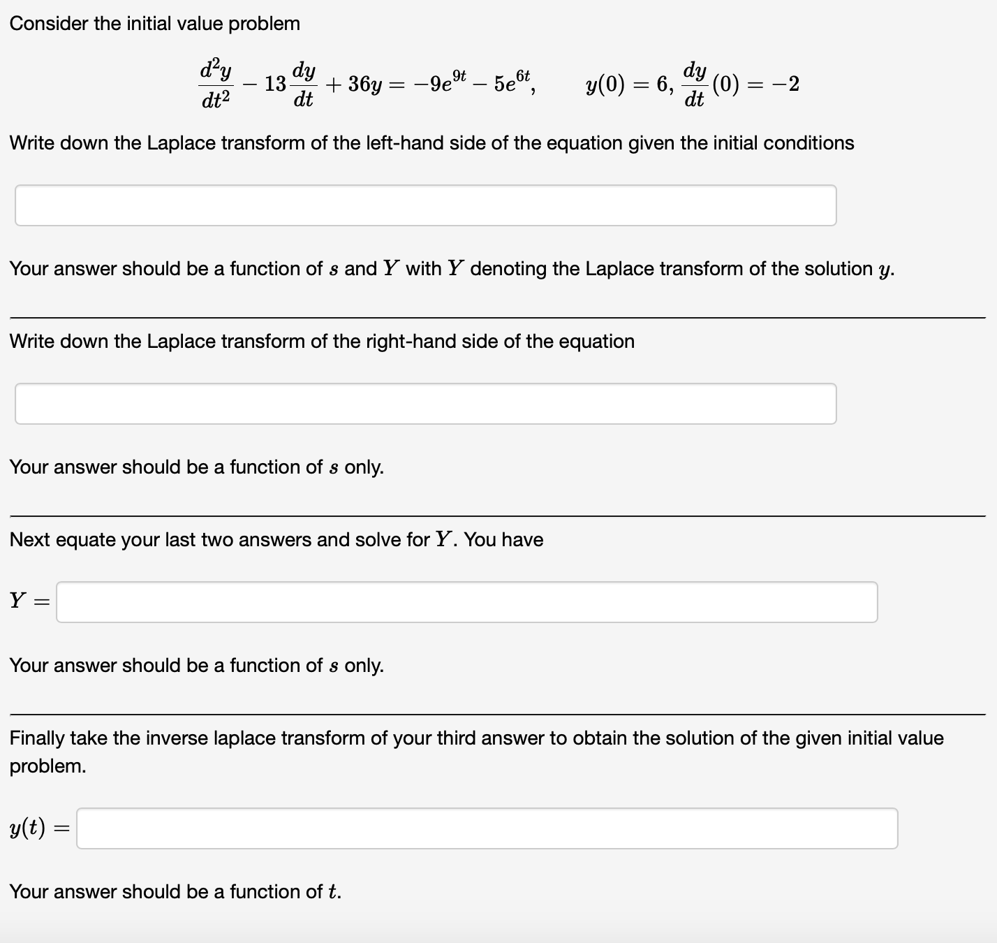 Consider the initial value problem dt2d2y13dtdy+36y=9e9t5e6t,y(0)=6,dtdy(0)=2 Write down the Laplace transform