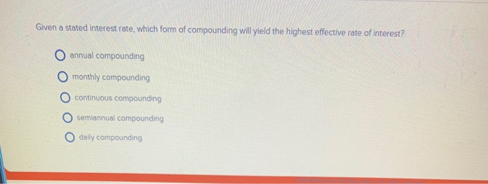  Given a stated interest rate, which form of compounding will yield