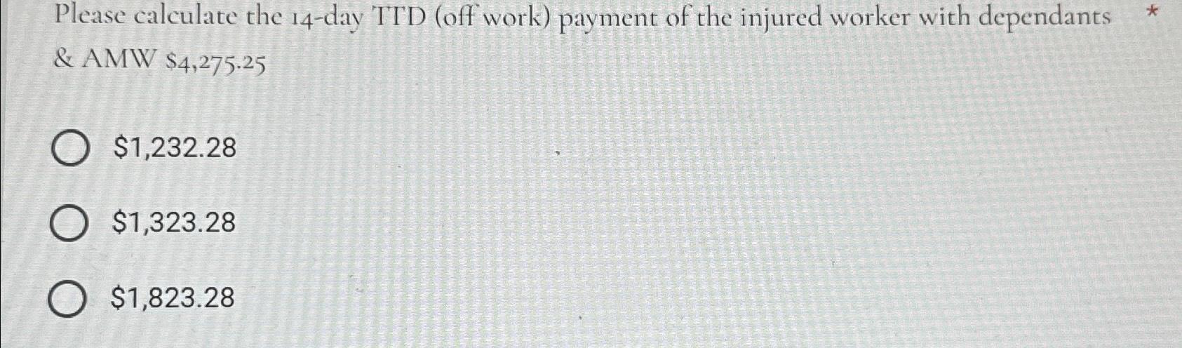  Please calculate the 14-day TTD (off work) payment of the injured