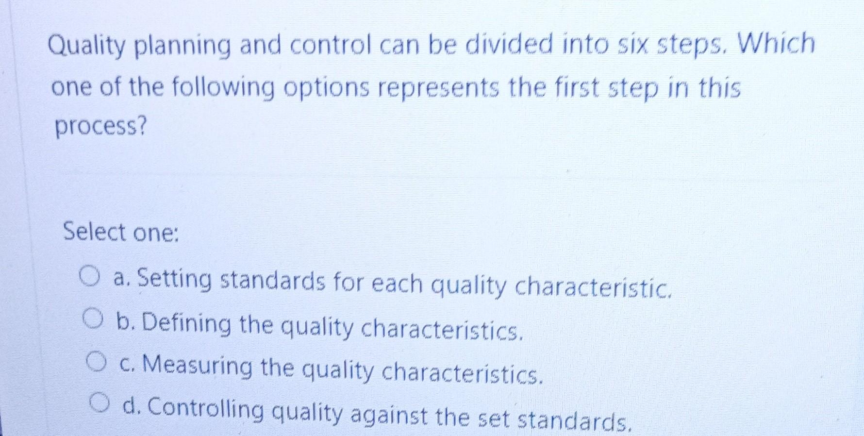 Quality planning and control can be divided into six steps. Which